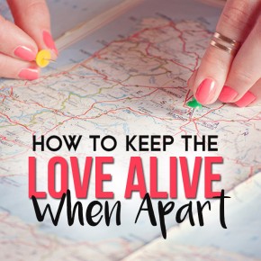 Work to keep the love alive even when apart.